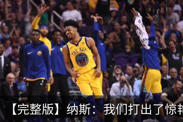 【完整版】纳斯：我们打出了惊艳的防守 詹姆斯能让队友变得更好