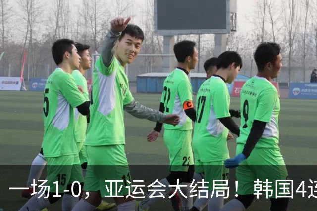 一场1-0，亚运会大结局！韩国4连冠+球员免兵役，国足创28年最佳