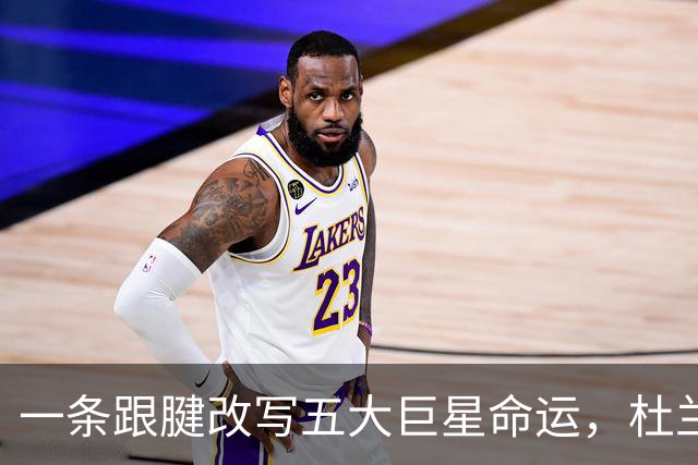 一条跟腱改写五大巨星命运，杜兰特重返巅峰，克莱时隔两年再夺冠