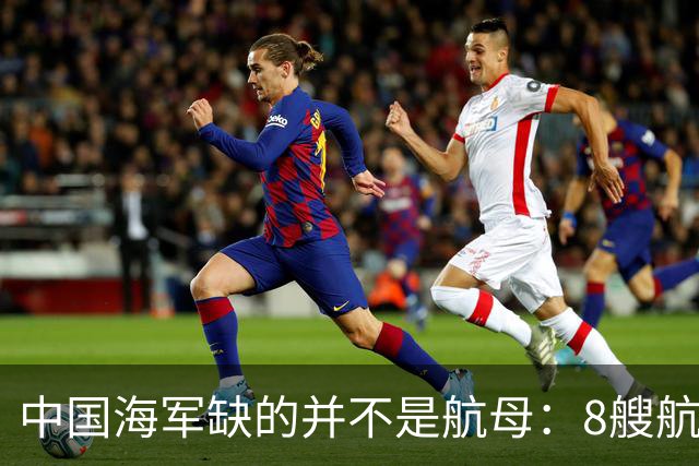 中国海军缺的并不是航母：8艘航母已经够用，导弹舰才是当下刚需