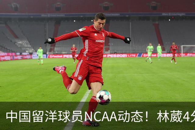 中国留洋球员NCAA动态！林葳4分钟5分地位下跌，张博源无上场时间