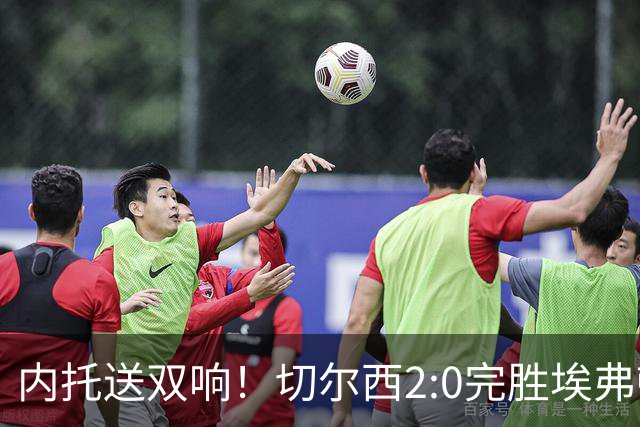 内托送双响！切尔西2:0完胜埃弗顿，一战打出三大不争的事实！