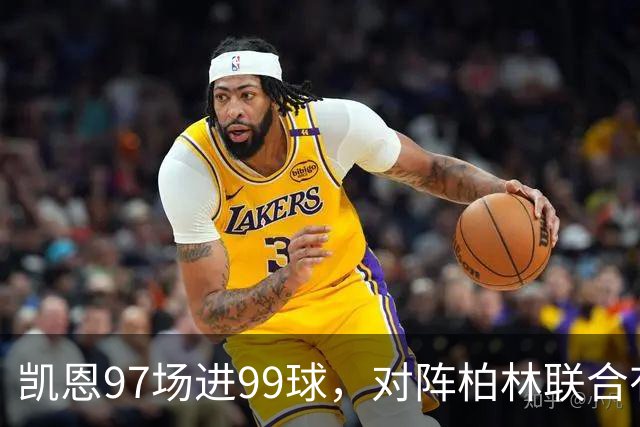 凯恩97场进99球，对阵柏林联合有望打破德甲百球最快纪录