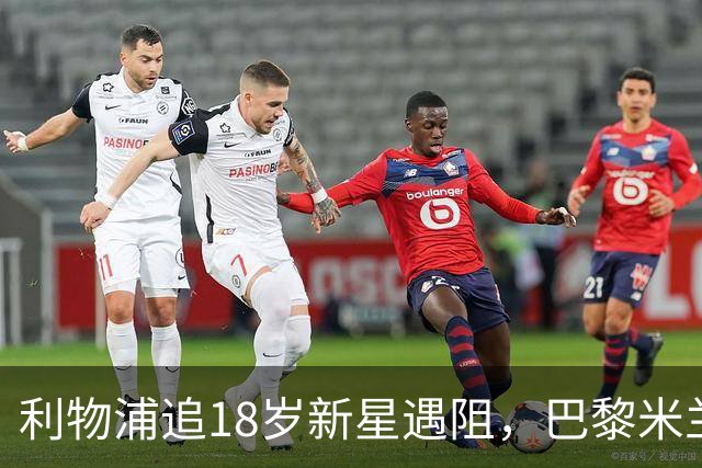 利物浦追18岁新星遇阻，巴黎米兰加入争夺