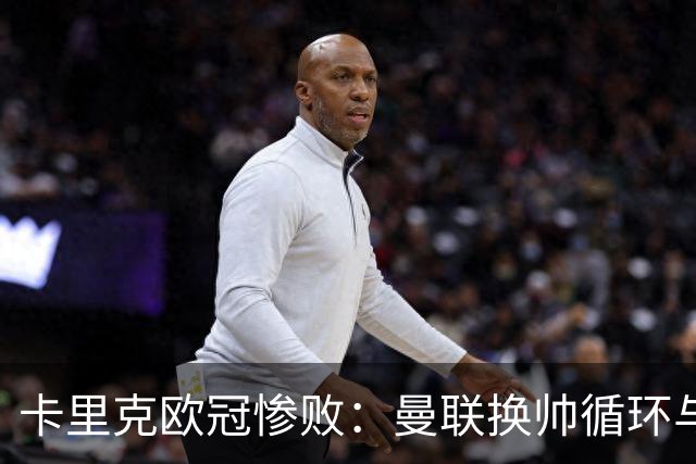 卡里克欧冠惨败：曼联换帅循环与更衣室危机