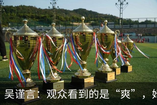 吴谨言：观众看到的是“爽”，她看到的是“痛”！