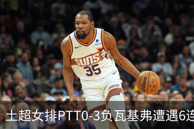 土超女排PTT0-3负瓦基弗遭遇6连败 缪伊雯替补4分