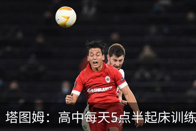 塔图姆：高中每天5点半起床训练 因为不想有人比我更加努力