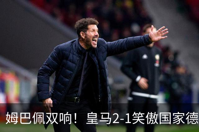 姆巴佩双响！皇马2-1笑傲国家德比！巴萨主场遇西甲首败9连胜终结