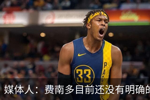 媒体人：费南多目前还没有明确的下家
