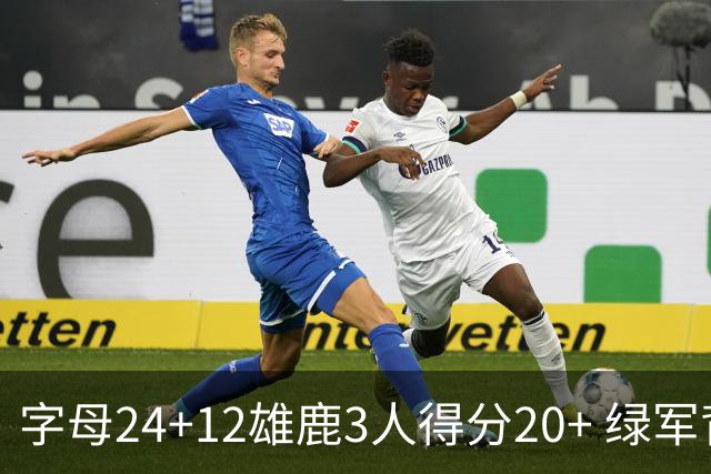 字母24+12雄鹿3人得分20+ 绿军背靠背客场惨败