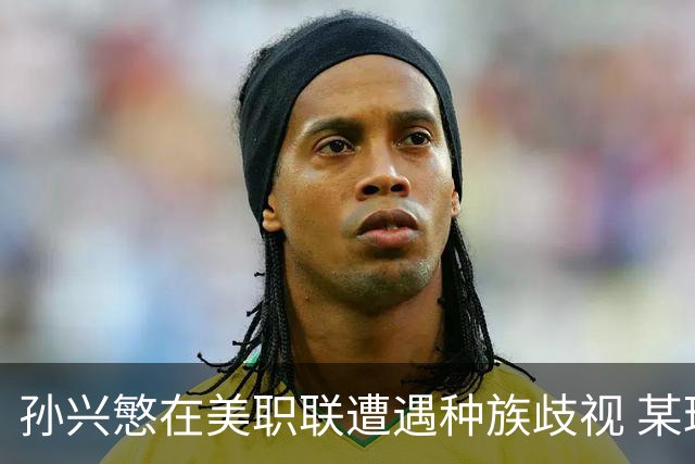 孙兴慜在美职联遭遇种族歧视 某球迷用中文朝他喊“你好”