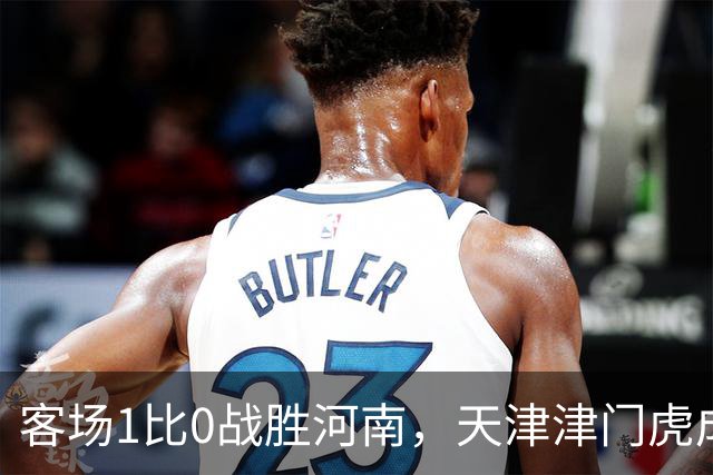 客场1比0战胜河南，天津津门虎成功保级，武汉三镇岌岌可危