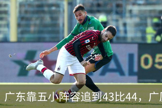 广东靠五小阵容追到43比44，广厦的高度优势没用上