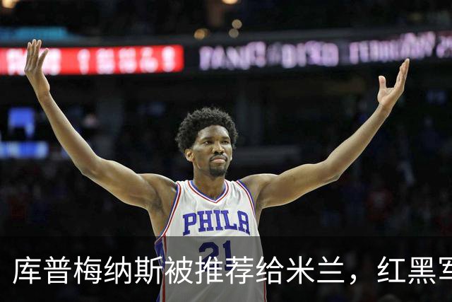 库普梅纳斯被推荐给米兰，红黑军团为何不心动？