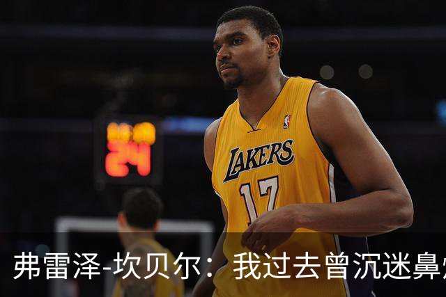 弗雷泽-坎贝尔：我过去曾沉迷鼻烟，已戒6个月