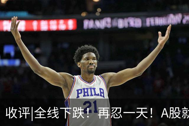 收评|全线下跌！再忍一天！A股就止跌！