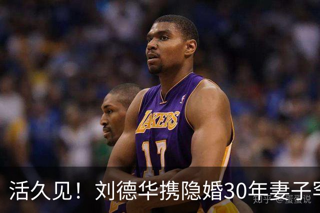 活久见！刘德华携隐婚30年妻子罕见同框，朱丽蒨这状态绝了！