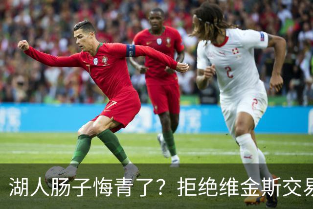 湖人肠子悔青了？拒绝维金斯交易，两个筹码全白送！首轮签也没了
