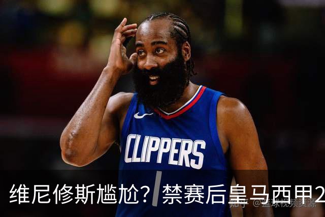 维尼修斯尴尬？禁赛后皇马西甲2连胜！发4个“笑哭”表情回应绝杀巴萨