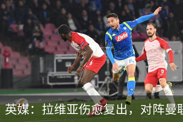 英媒：拉维亚伤愈复出，对阵曼联表现出色有望竞争首发