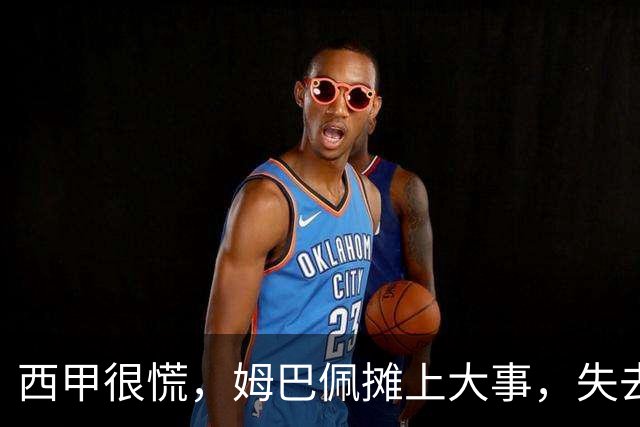 西甲很慌，姆巴佩摊上大事，失去的不止是中国市场，跨国资本也会敬而远之，天价年薪或也难保