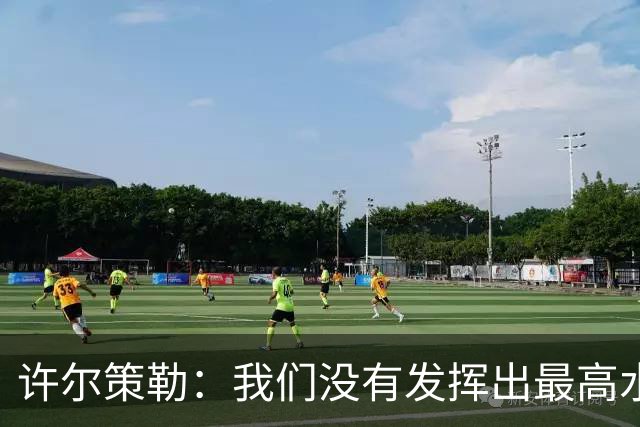 许尔策勒：我们没有发挥出最高水平，传中精度和进攻站位不好