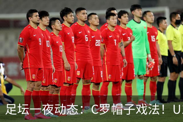 足坛一夜动态：C罗帽子戏法！U17女足点球淘汰法国首进世界杯八强