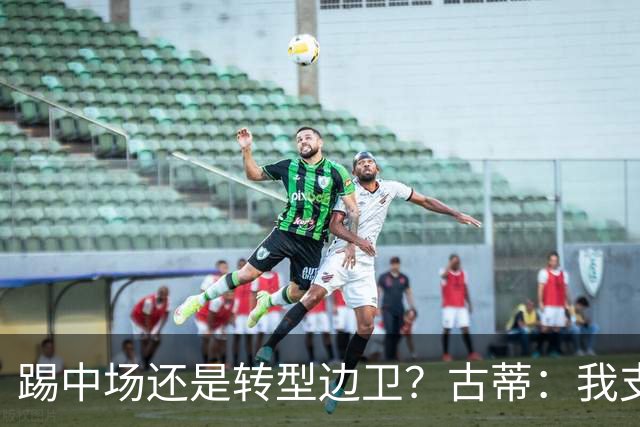 踢中场还是转型边卫？古蒂：我支持巴尔韦德踢边路，他会大放异彩