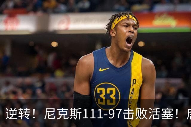 逆转！尼克斯111-97击败活塞！唐斯创29年纪录，不愧拿5700万年薪