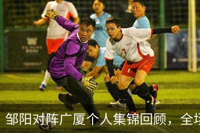 邹阳对阵广厦个人集锦回顾，全场得到25分7篮板7抢断