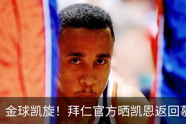 金球凯旋！拜仁官方晒凯恩返回慕尼黑：金球奖得主要回家啦