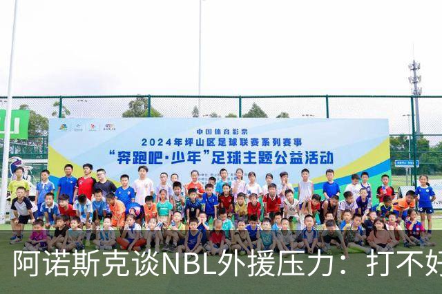 阿诺斯克谈NBL外援压力：打不好随时被裁 最初合同只有一个月保障