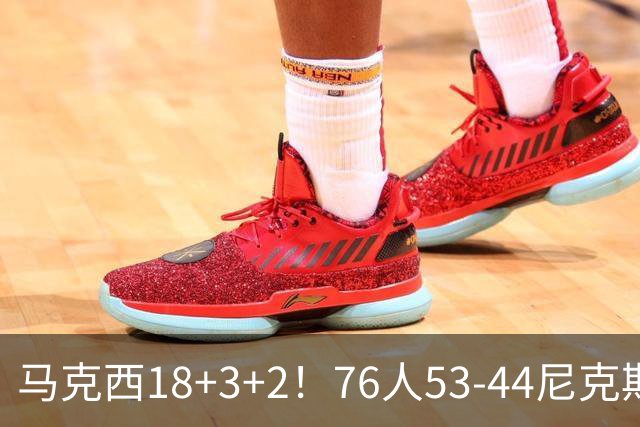 马克西18+3+2！76人53-44尼克斯，看数据：他是头号功臣！