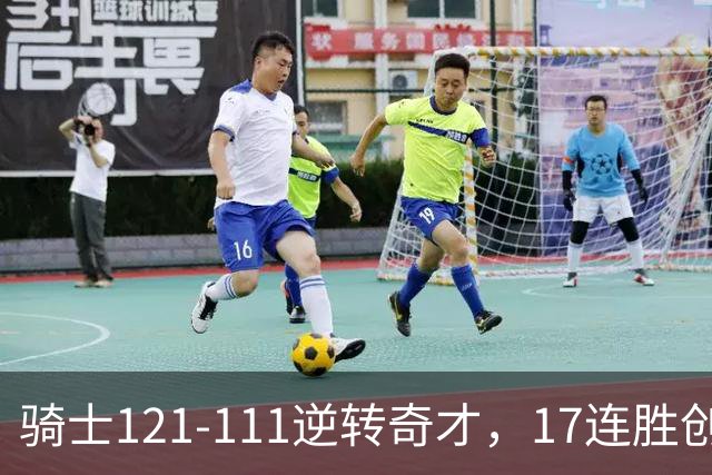 骑士121-111逆转奇才，17连胜创队史纪录！一战看清5个现实：迪班萨水不了