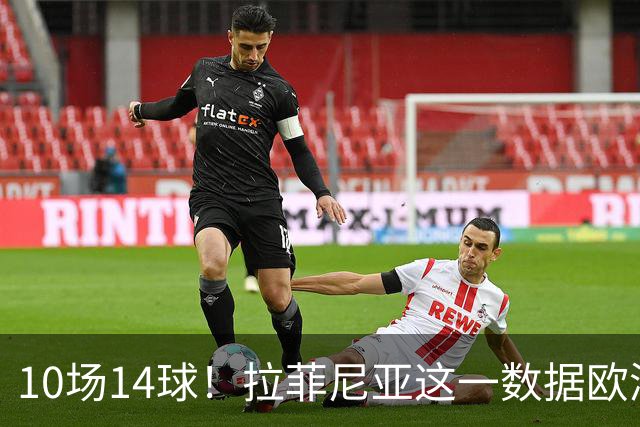 10场14球！拉菲尼亚这一数据欧洲五大联赛第一