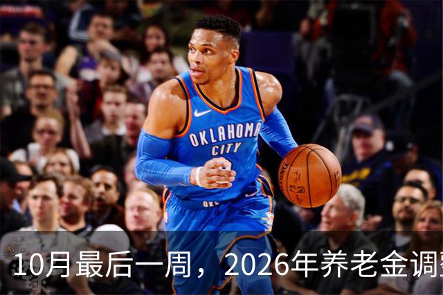 10月最后一周，2026年养老金调整通知会突然官宣吗？