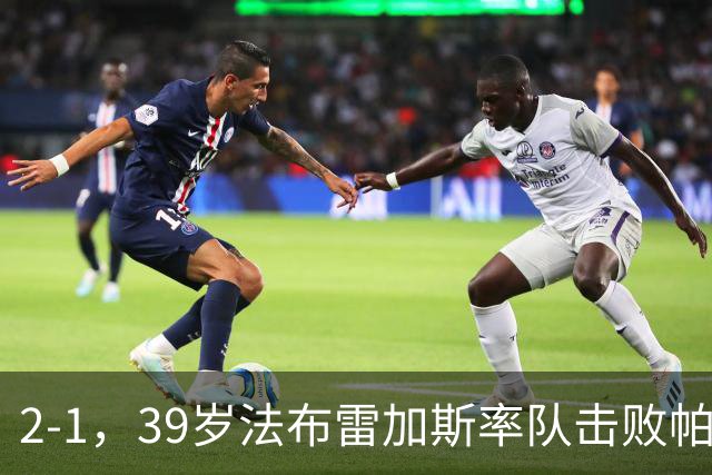 2-1，39岁法布雷加斯率队击败帕尔马，一夜升至意甲第二