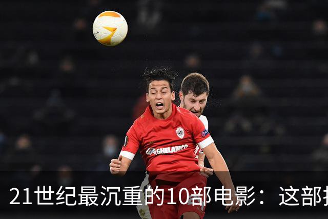 21世纪最沉重的10部电影：这部排第一，看完再不想看第二遍