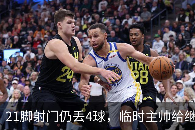 21脚射门仍丢4球，临时主帅给继任者留了道难题