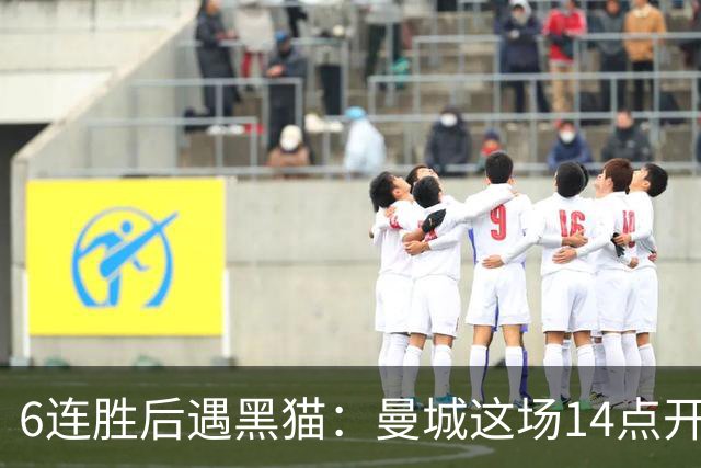 6连胜后遇黑猫：曼城这场14点开球藏着什么