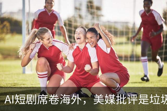AI短剧席卷海外，美媒批评是垃圾，8亿月活强势反击