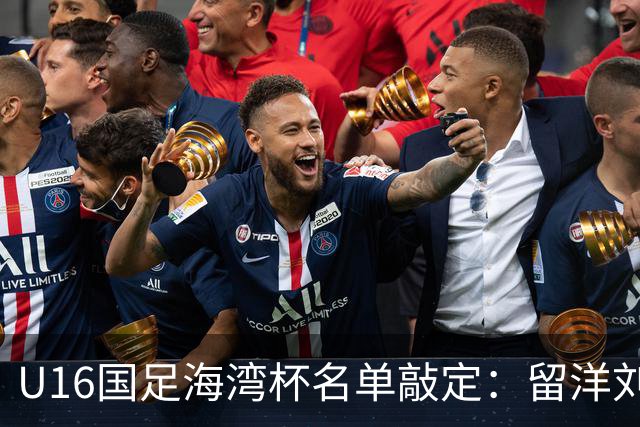 U16国足海湾杯名单敲定：留洋刘凯源、李东宸领衔 新帅迎首次大考