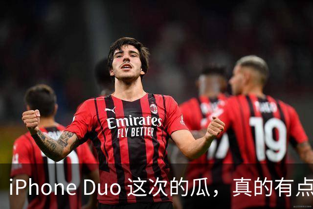 iPhone Duo 这次的瓜，真的有点大啊！